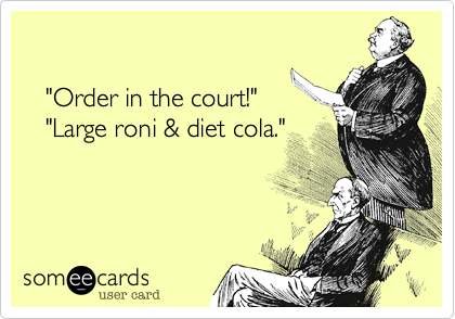 

   "Order in the court!"
   "Large roni & diet cola."