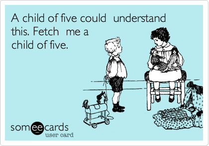 A child of five could  understand this. Fetch  me a
child of five.
