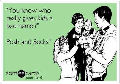 "You know who 
really gives kids a
bad name ?"

Posh and Becks."