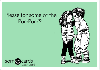   
Please for some of the 
        PumPum??