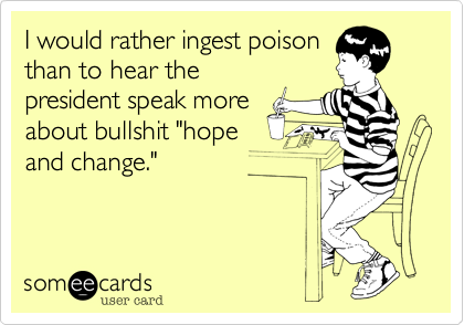 I would rather ingest poison
than to hear the
president speak more
about bullshit "hope
and change."