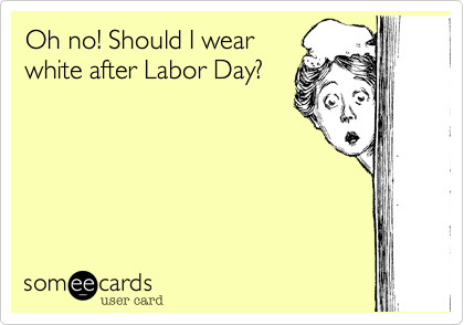 Oh no! Should I wear
white after Labor Day?