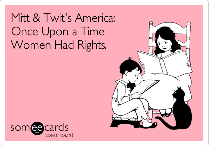 Mitt & Twit's America: 
Once Upon a Time
Women Had Rights.