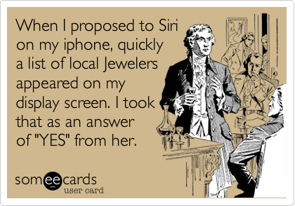 When I proposed to Siri
on my iphone, quickly
a list of local Jewelers
appeared on my 
display screen. I took
that as an answer
of "YES" from her.