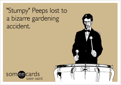 "Stumpy" Peeps lost to
a bizarre gardening
accident. 

  

 