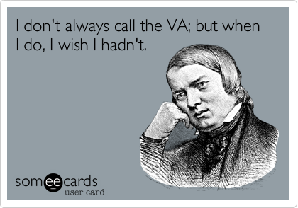 I don't always call the VA; but when I do, I wish I hadn't.