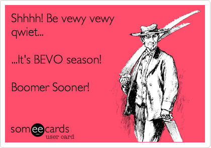 Shhhh! Be vewy vewy
qwiet...

...It's BEVO season!

Boomer Sooner!