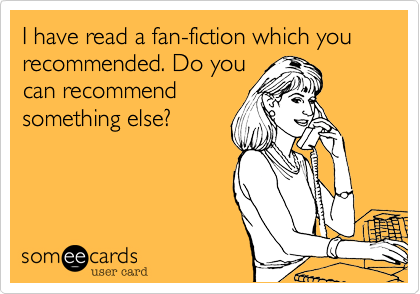 I have read a fan-fiction which you recommended. Do you
can recommend
something else?