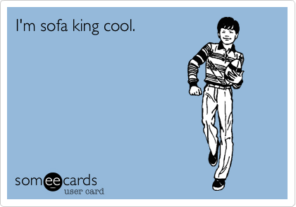 I'm sofa king cool.