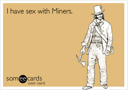 I have sex with Miners.