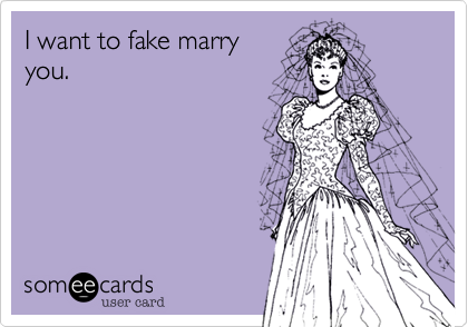 I want to fake marry 
you.