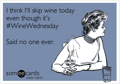 I think I'll skip wine today
even though it's
%23WineWednesday  

Said no one ever.