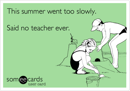 This summer went too slowly.

Said no teacher ever.