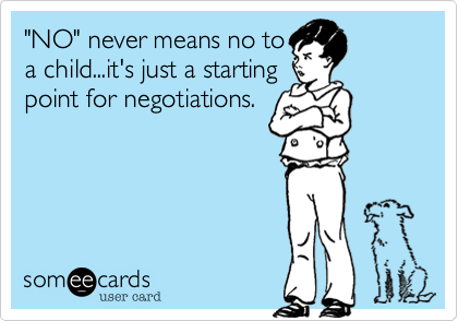 "NO" never means no to
a child...it's just a starting
point for negotiations.