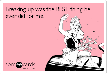 Breaking up was the BEST thing he ever did for me!
