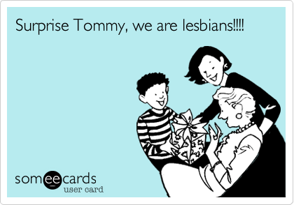 Surprise Tommy, we are lesbians!!!!