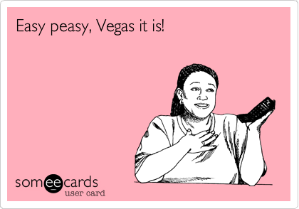 Easy peasy, Vegas it is!