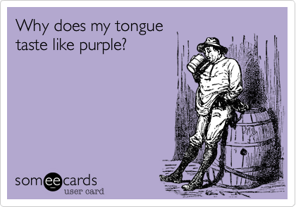 Why does my tongue  
taste like purple?