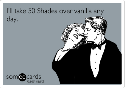 I'll take 50 Shades over vanilla any day.