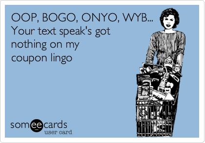OOP, BOGO, ONYO, WYB...
Your text speak's got
nothing on my 
coupon lingo
