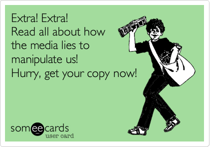 Extra! Extra! 
Read all about how 
the media lies to 
manipulate us!
Hurry, get your copy now!