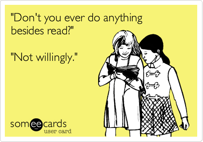 "Don't you ever do anything besides read?" 
    
"Not willingly."