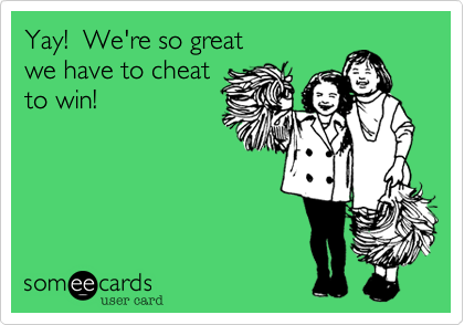 Yay!  We're so great
we have to cheat
to win!