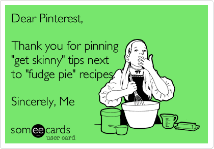 Dear Pinterest,

Thank you for pinning
"get skinny" tips next
to "fudge pie" recipes.

Sincerely, Me