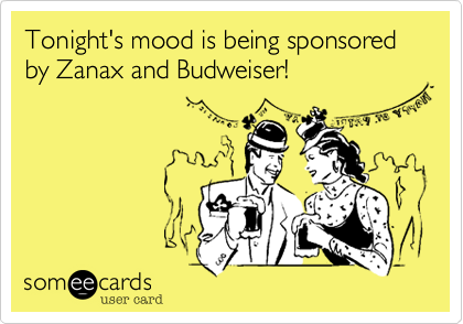 Tonight's mood is being sponsored by Zanax and Budweiser!