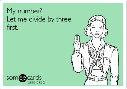 My number? 
Let me divide by three
first.