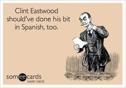     Clint Eastwood
should've done his bit
    in Spanish, too.