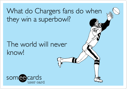 What do Chargers fans do when
they win a superbowl?


The world will never
know!