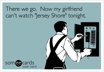 There we go.  Now my girlfriend can't watch "Jersey Shore" tonight.