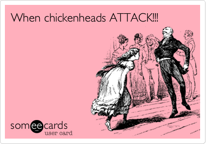 When chickenheads ATTACK!!!