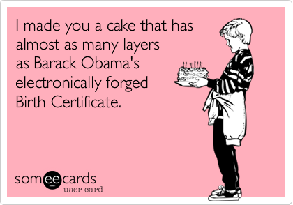 I made you a cake that has
almost as many layers 
as Barack Obama's
electronically forged
Birth Certificate.