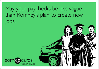 May your paychecks be less vague than Romney's plan to create new jobs.