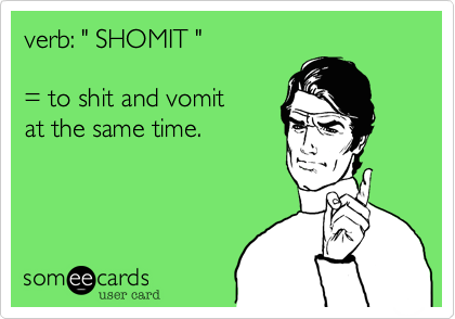 verb: " SHOMIT "

= to shit and vomit 
at the same time. 