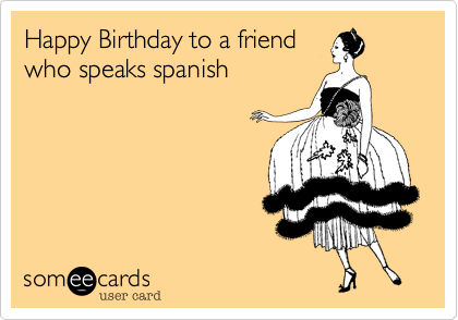 Happy Birthday to a friend
who speaks spanish