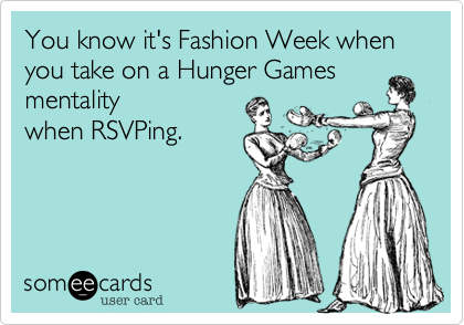 You know it's Fashion Week when you take on a Hunger Games
mentality
when RSVPing.
