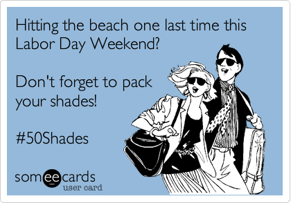 Hitting the beach one last time this Labor Day Weekend?

Don't forget to pack
your shades! 

%2350Shades 
