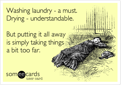 Washing laundry - a must.
Drying - understandable.

But putting it all away
is simply taking things
a bit too far.