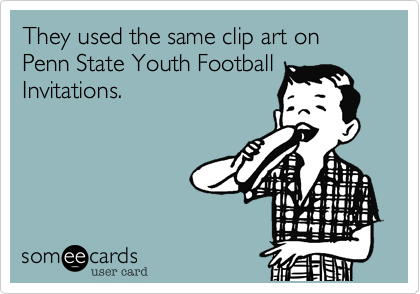 They used the same clip art on Penn State Youth Football
Invitations.