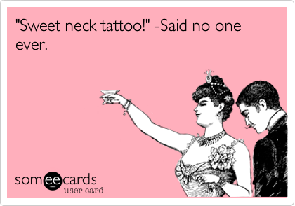 "Sweet neck tattoo!" -Said no one ever.