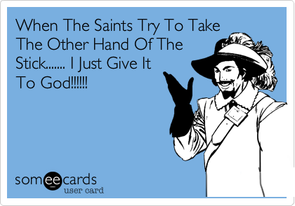 When The Saints Try To Take
The Other Hand Of The
Stick....... I Just Give It
To God!!!!!!