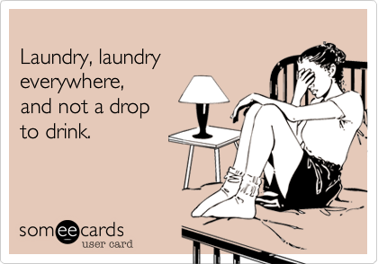 
Laundry, laundry 
everywhere,
and not a drop 
to drink.  
