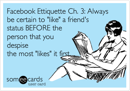 Facebook Ettiquette Ch. 3: Always be certain to "like" a friend's
status BEFORE the
person that you
despise
the most "likes" it first. 