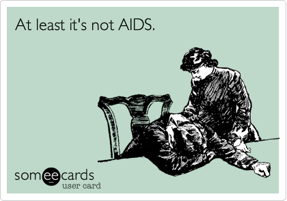 At least it's not AIDS.