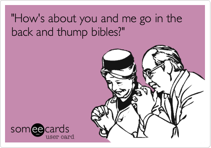 "How's about you and me go in the back and thump bibles?"