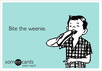 


  Bite the weenie.