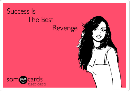Success Is
          The Best
                      Revenge